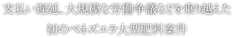 支払い遅延、大規模な労働争議などを乗り越えた初のベネズエラ大型肥料案件